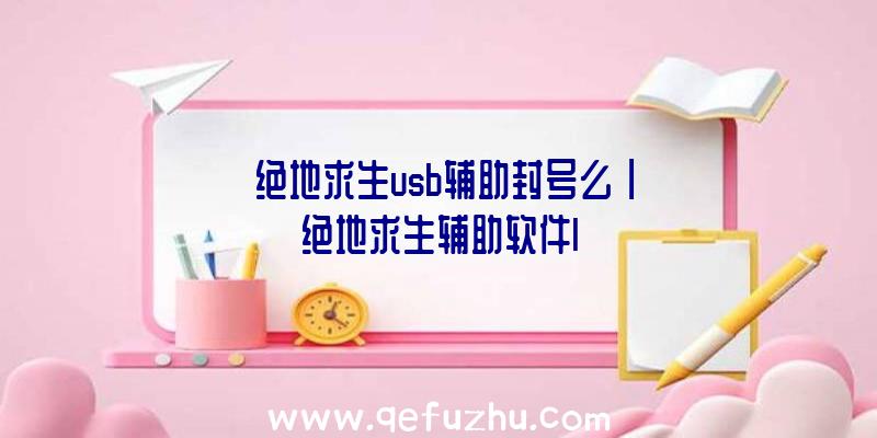 「绝地求生usb辅助封号么」|绝地求生辅助软件l